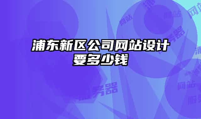 浦東新區(qū)公司網(wǎng)站設(shè)計(jì)要多少錢