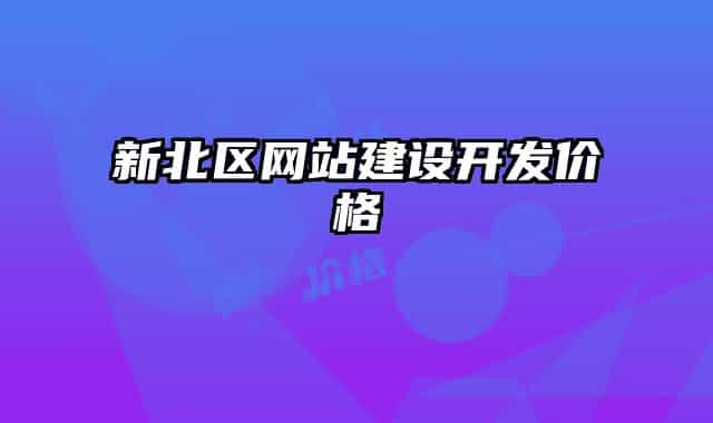 新北區(qū)網(wǎng)站建設開發(fā)價格