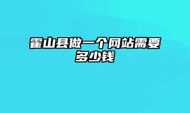 霍山縣做一個(gè)網(wǎng)站需要多少錢