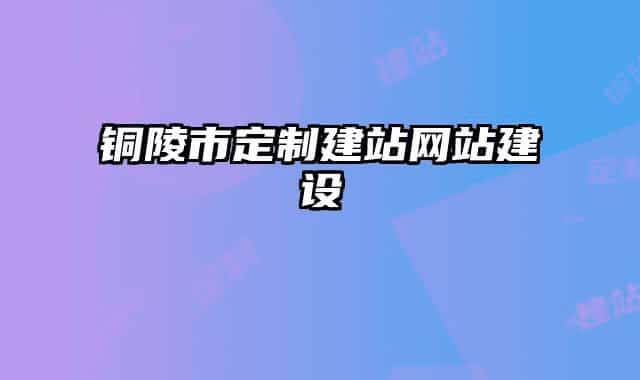 銅陵市定制建站網(wǎng)站建設(shè)