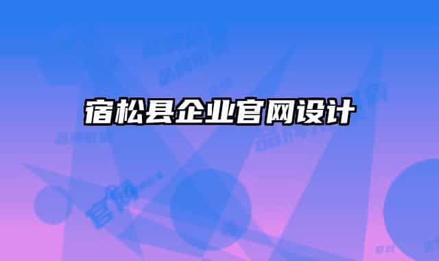 宿松縣企業(yè)官網(wǎng)設(shè)計(jì)