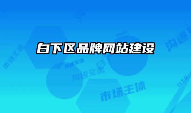 白下區(qū)品牌網(wǎng)站建設(shè)