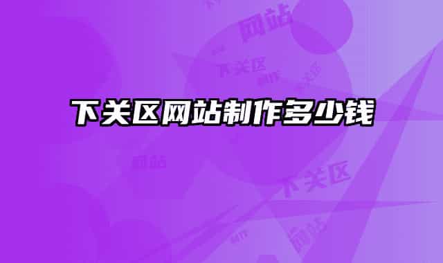下關(guān)區(qū)網(wǎng)站制作多少錢