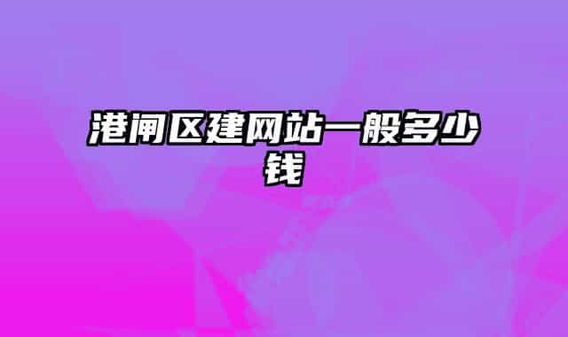 港閘區(qū)建網(wǎng)站一般多少錢