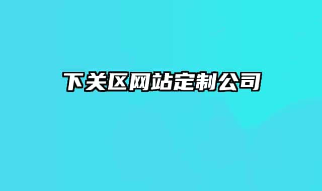 下關(guān)區(qū)網(wǎng)站定制公司