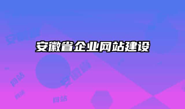 安徽省企業(yè)網(wǎng)站建設(shè)