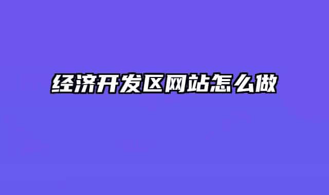 經(jīng)濟(jì)開發(fā)區(qū)網(wǎng)站怎么做