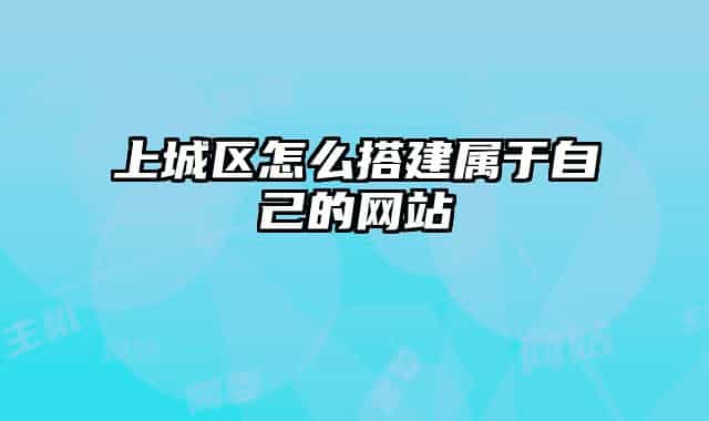 上城區(qū)怎么搭建屬于自己的網(wǎng)站