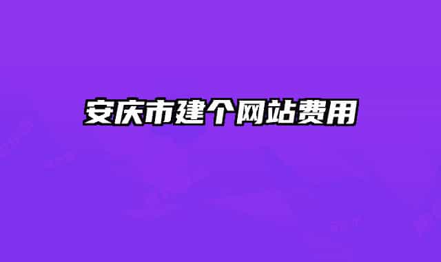 安慶市建個(gè)網(wǎng)站費(fèi)用