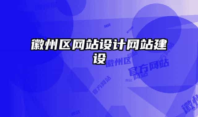 徽州區(qū)網(wǎng)站設(shè)計網(wǎng)站建設(shè)
