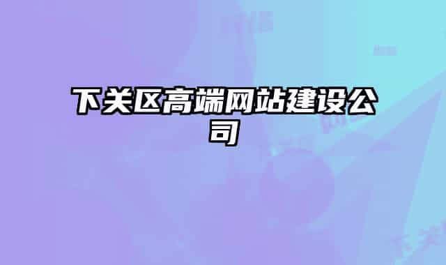 下關(guān)區(qū)高端網(wǎng)站建設(shè)公司