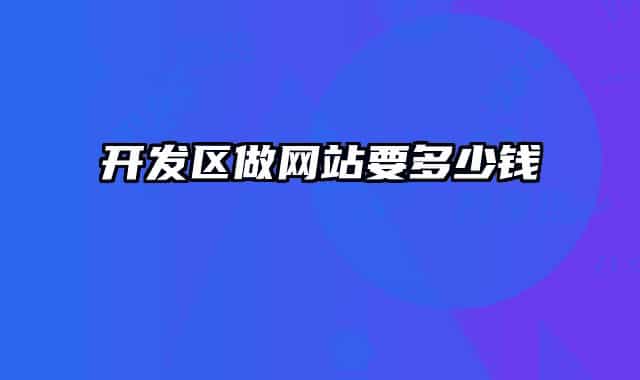 開(kāi)發(fā)區(qū)做網(wǎng)站要多少錢(qián)