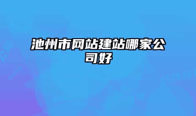 池州市網(wǎng)站建站哪家公司好