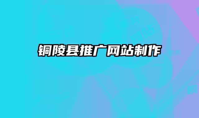 銅陵縣推廣網(wǎng)站制作