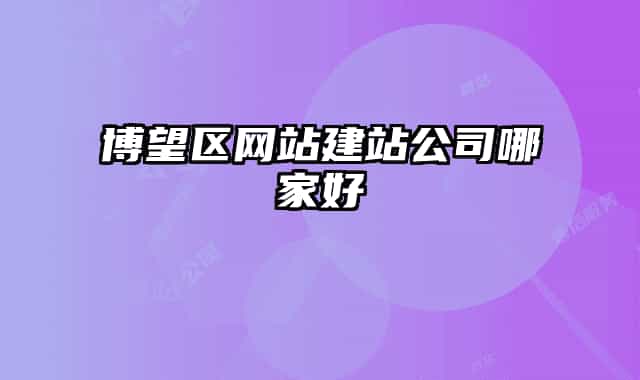 博望區(qū)網(wǎng)站建站公司哪家好