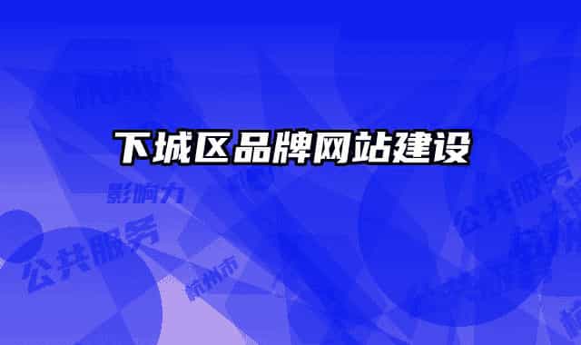 下城區(qū)品牌網(wǎng)站建設(shè)