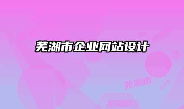 蕪湖市企業(yè)網(wǎng)站設計