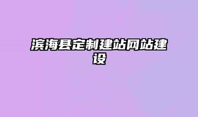濱?？h定制建站網(wǎng)站建設(shè)
