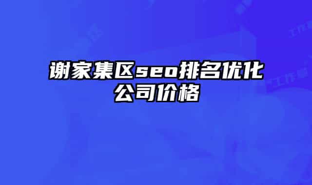 謝家集區(qū)seo排名優(yōu)化公司價(jià)格