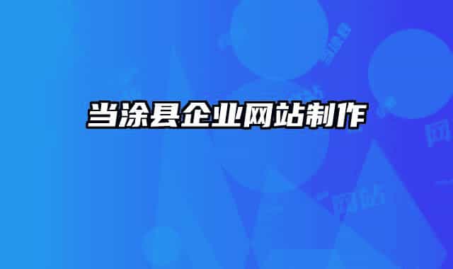 當(dāng)涂縣企業(yè)網(wǎng)站制作