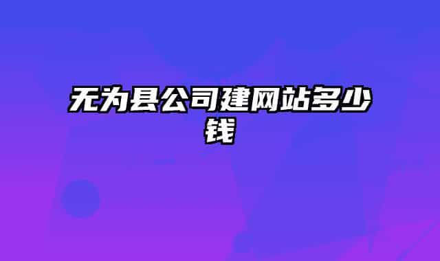 無(wú)為縣公司建網(wǎng)站多少錢(qián)