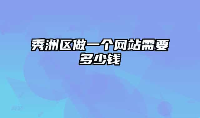 秀洲區(qū)做一個(gè)網(wǎng)站需要多少錢