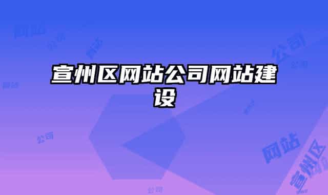 宣州區(qū)網(wǎng)站公司網(wǎng)站建設(shè)