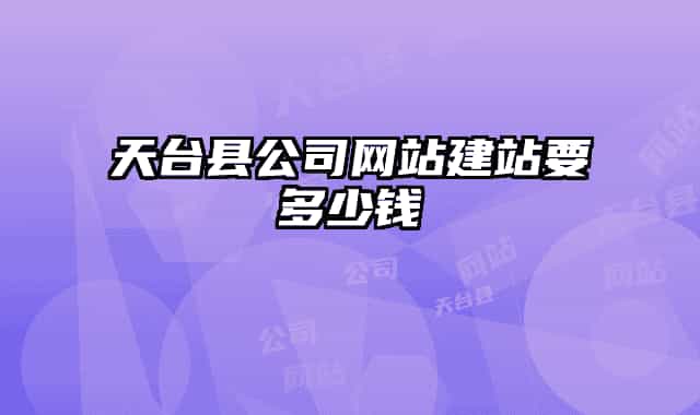 天臺縣公司網(wǎng)站建站要多少錢
